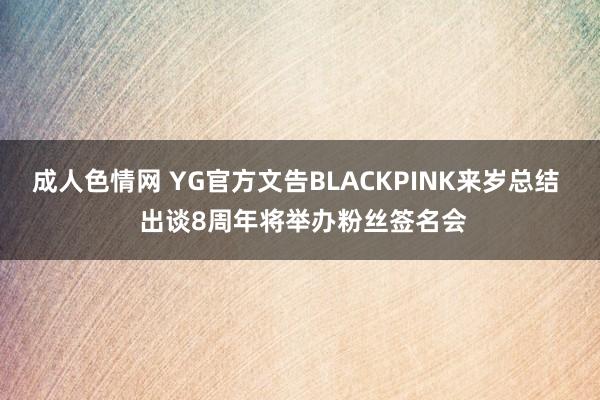 成人色情网 YG官方文告BLACKPINK来岁总结  出谈8周年将举办粉丝签名会