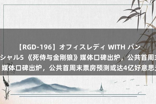 【RGD-196】オフィスレディ WITH パンティーストッキング スペシャル5 《死侍与金刚狼》媒体口碑出炉，公共首周末票房预测或达4亿好意思元