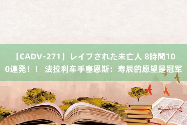 【CADV-271】レイプされた未亡人 8時間100連発！！ 法拉利车手塞恩斯：寿辰的愿望是冠军