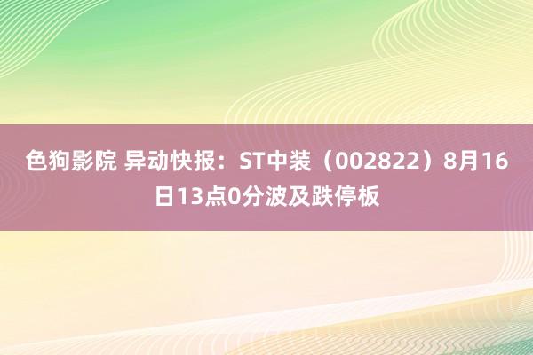 色狗影院 异动快报：ST中装（002822）8月16日13点0分波及跌停板