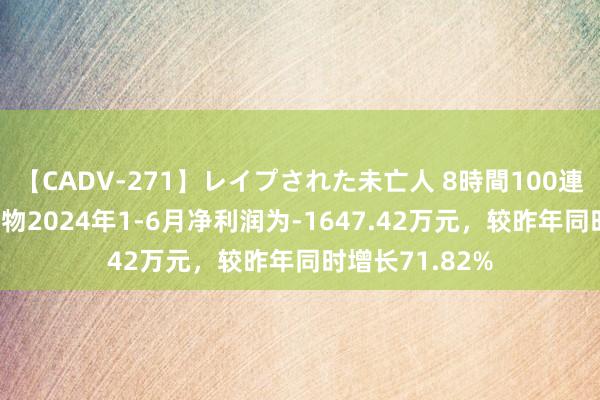 【CADV-271】レイプされた未亡人 8時間100連発！！ 品渥食物2024年1-6月净利润为-1647.42万元，较昨年同时增长71.82%