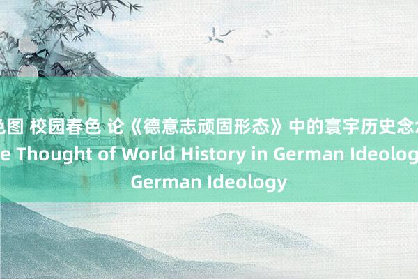 亚洲色图 校园春色 论《德意志顽固形态》中的寰宇历史念念想 The Thought of World History in German Ideology